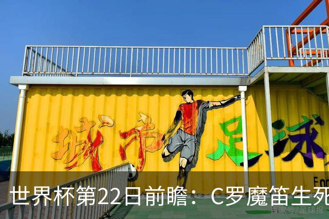 世界杯第22日前瞻：C罗魔笛生死斗 西班牙力争破咒