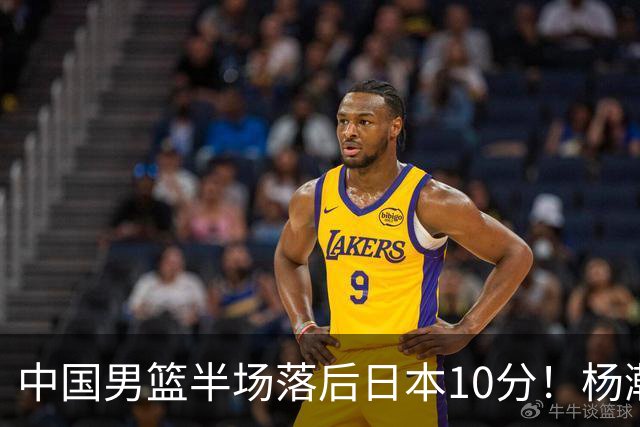 中国男篮半场落后日本10分！杨瀚森5分，胡金秋8分，贺希宁10分