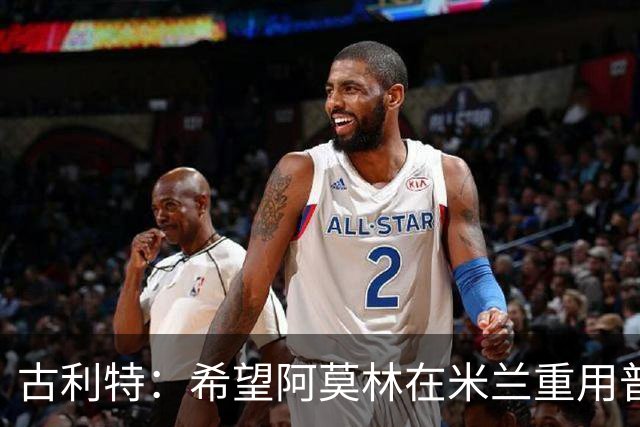 古利特：希望阿莫林在米兰重用普利西奇 需要根据球员制定体系