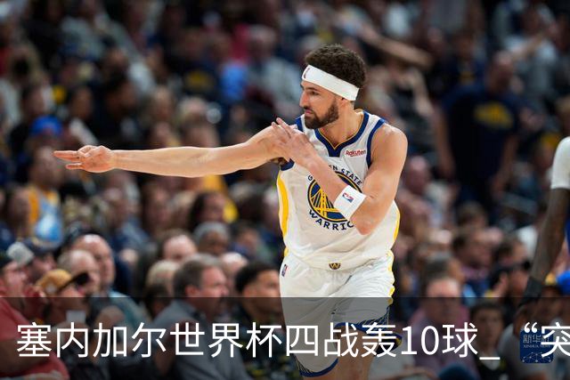塞内加尔世界杯四战轰10球 “突然断电”葬送大好局面