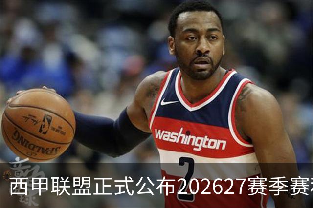 西甲联盟正式公布202627赛季赛程