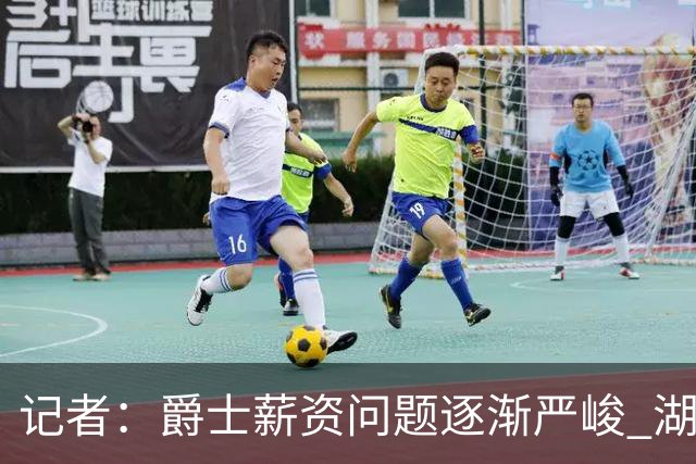 记者：爵士薪资问题逐渐严峻 湖人等队或许可趁机压价得到凯斯勒