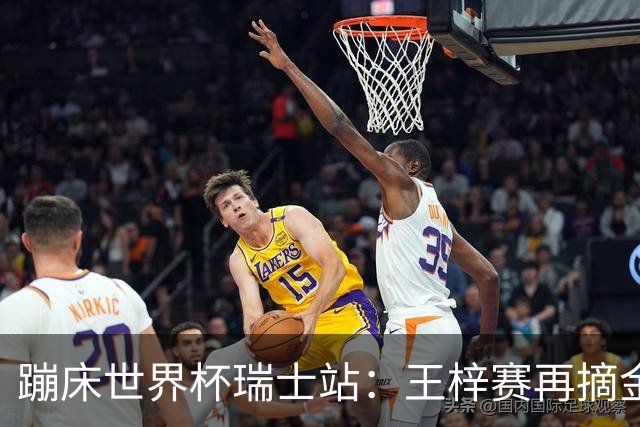 蹦床世界杯瑞士站：王梓赛再摘金
