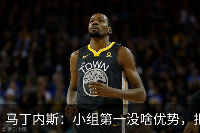 马丁内斯：小组第一没啥优势，把可能的情况都计划好？完全不可能