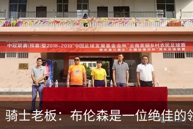 骑士老板：布伦森是一位绝佳的领袖 他几乎能在场上包办一切