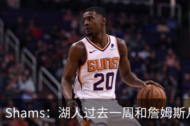 Shams：湖人过去一周和詹姆斯几乎零沟通 至今没给他开出报价
